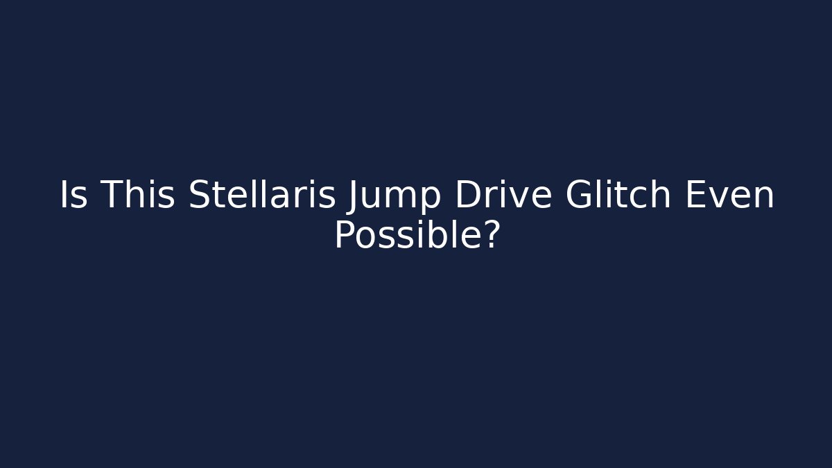 Is This Stellaris Jump Drive Glitch Even Possible?