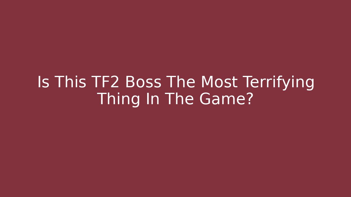 Is This TF2 Boss The Most Terrifying Thing In The Game?