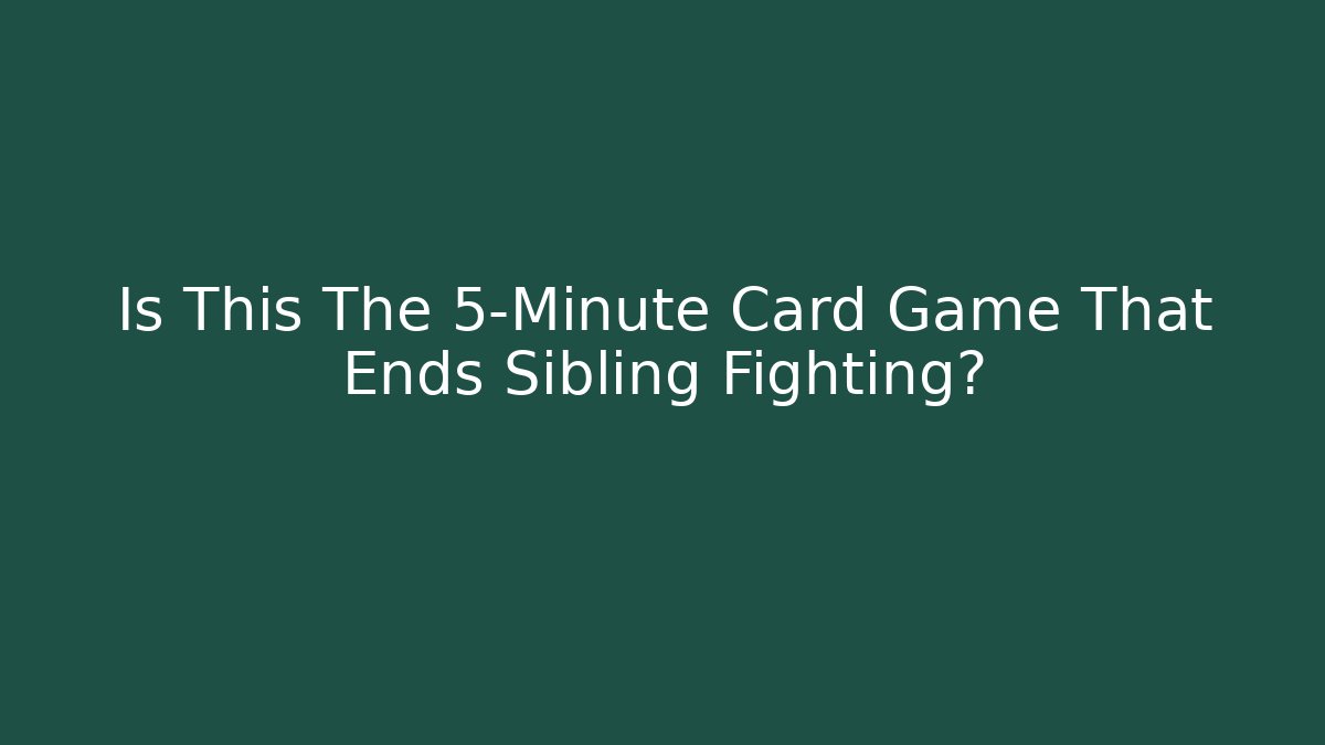 Is This The 5-Minute Card Game That Ends Sibling Fighting?