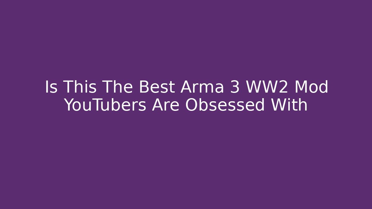 Is This The Best Arma 3 WW2 Mod YouTubers Are Obsessed With
