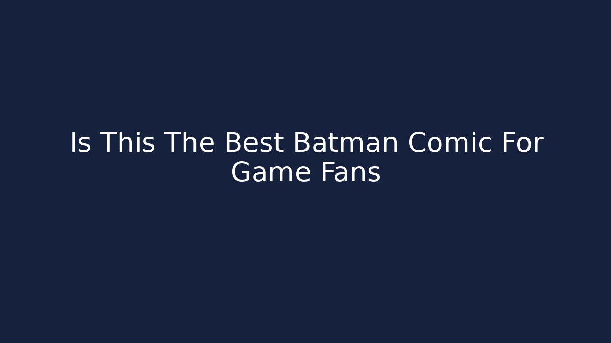 Is This The Best Batman Comic For Game Fans