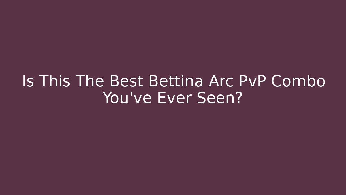 Is This The Best Bettina Arc PvP Combo You've Ever Seen?