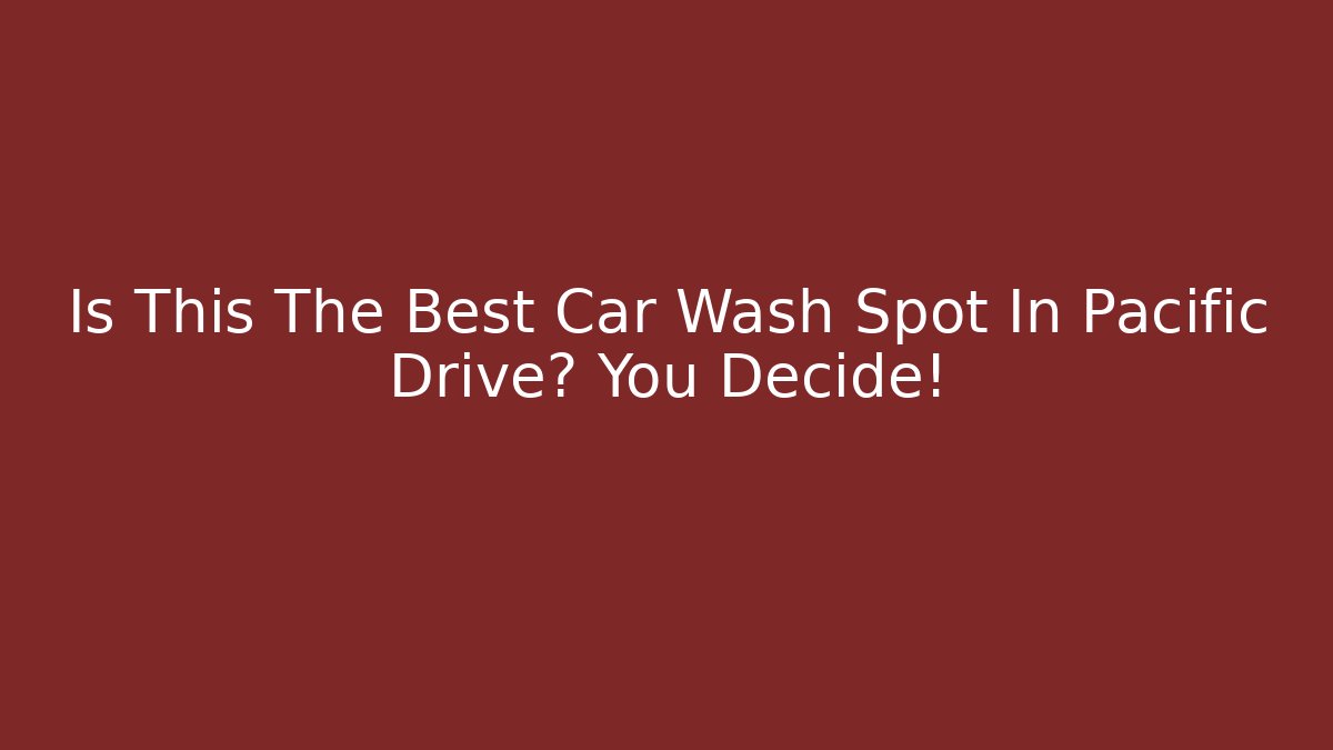 Is This The Best Car Wash Spot In Pacific Drive? You Decide!