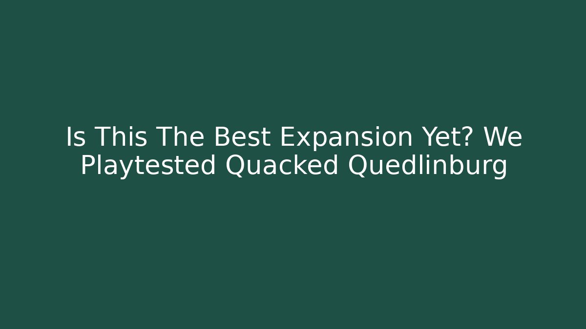 Is This The Best Expansion Yet? We Playtested Quacked Quedlinburg