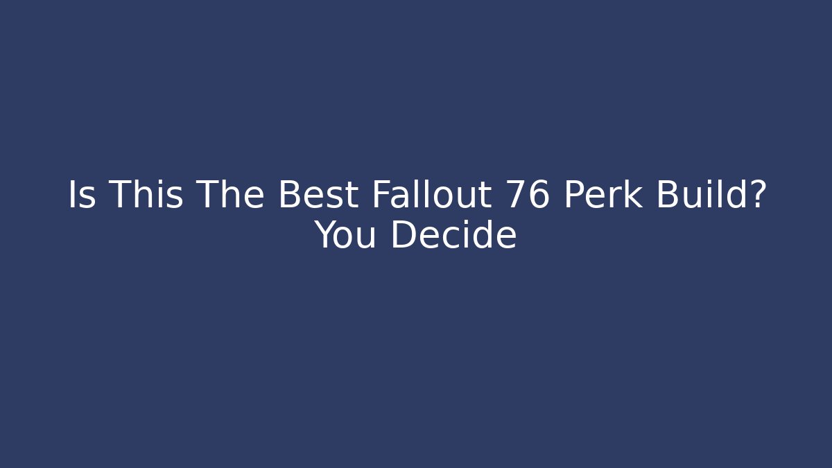 Is This The Best Fallout 76 Perk Build? You Decide