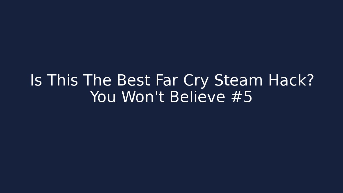 Is This The Best Far Cry Steam Hack? You Won't Believe #5