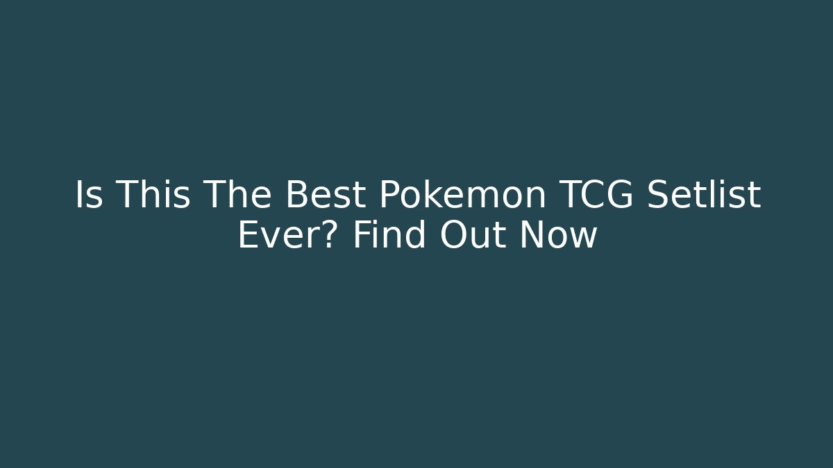 Is This The Best Pokemon TCG Setlist Ever? Find Out Now