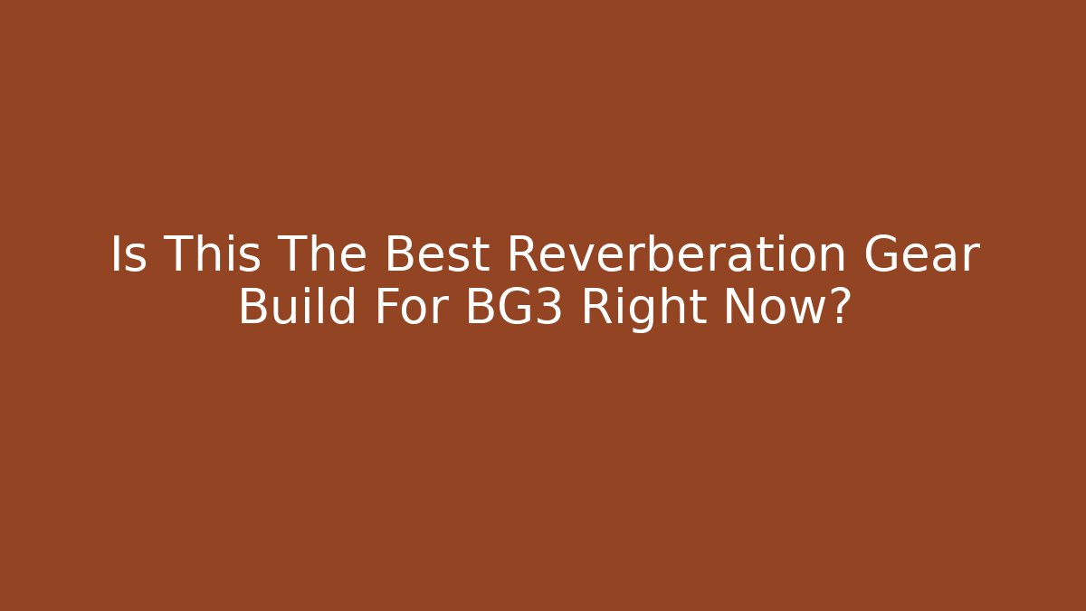 Is This The Best Reverberation Gear Build For BG3 Right Now?