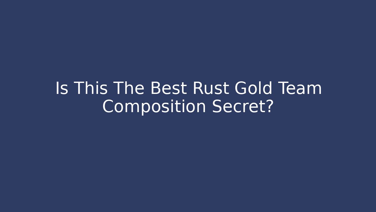 Is This The Best Rust Gold Team Composition Secret?