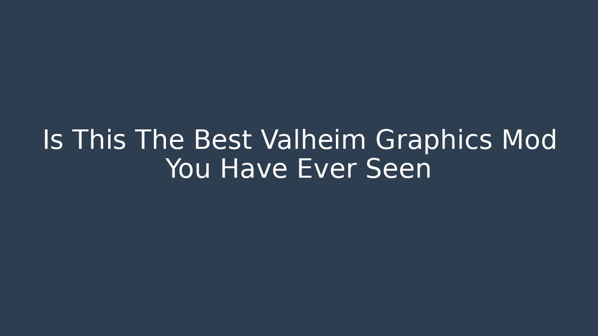 Is This The Best Valheim Graphics Mod You Have Ever Seen