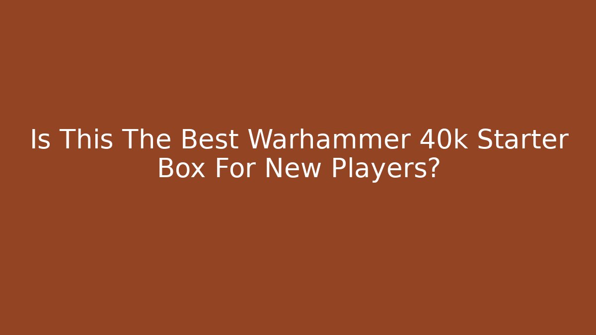 Is This The Best Warhammer 40k Starter Box For New Players?
