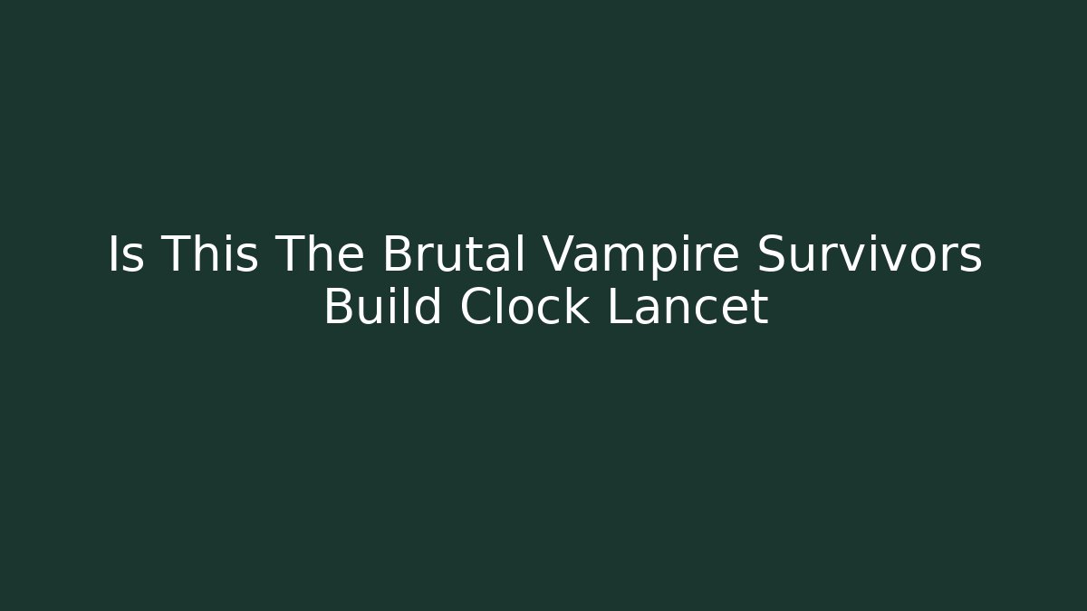 Is This The Brutal Vampire Survivors Build Clock Lancet