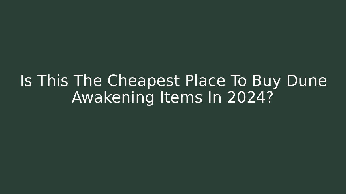 Is This The Cheapest Place To Buy Dune Awakening Items In 2024?