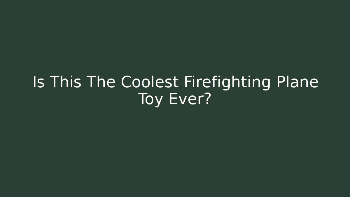Is This The Coolest Firefighting Plane Toy Ever?