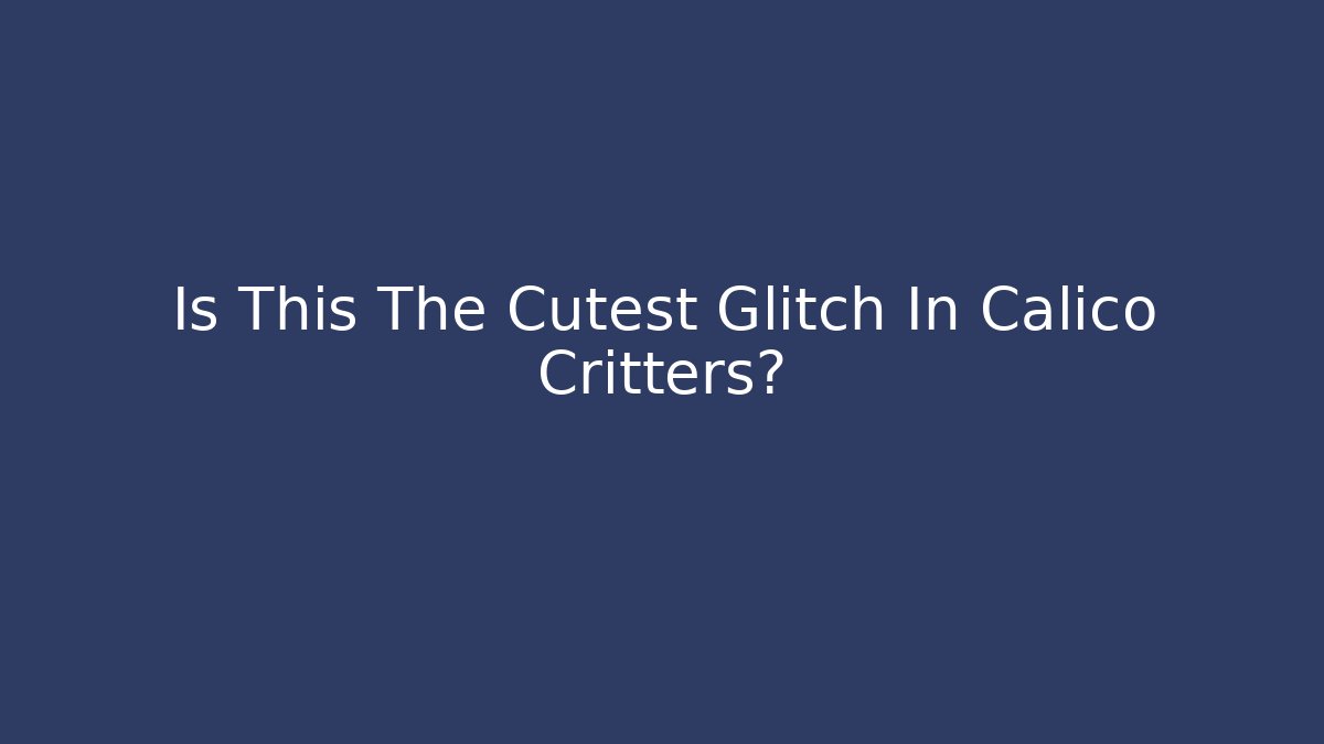 Is This The Cutest Glitch In Calico Critters?