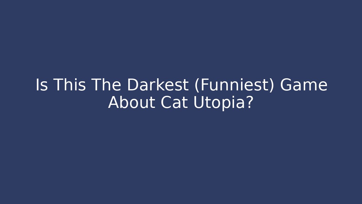 Is This The Darkest (Funniest) Game About Cat Utopia? - Boomer Naturals