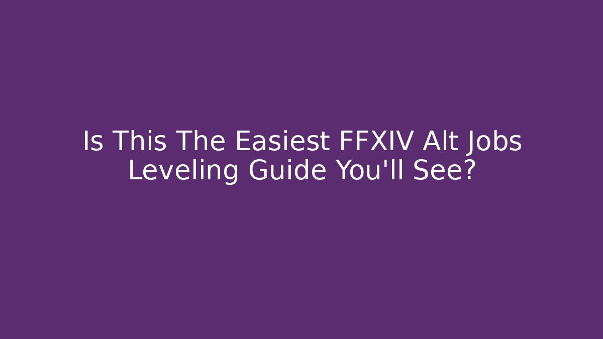 Is This The Easiest FFXIV Alt Jobs Leveling Guide You'll See?