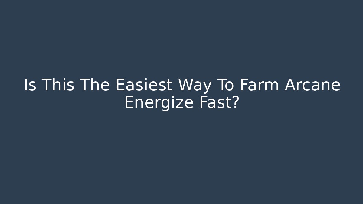 Is This The Easiest Way To Farm Arcane Energize Fast?