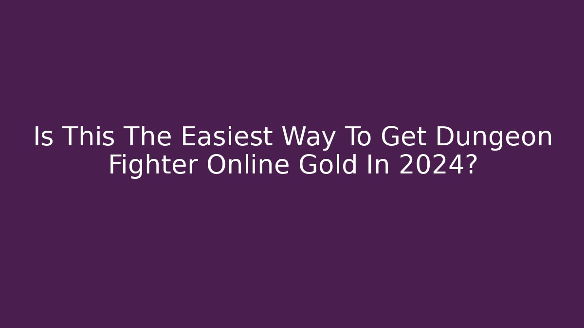 Is This The Easiest Way To Get Dungeon Fighter Online Gold In 2024?