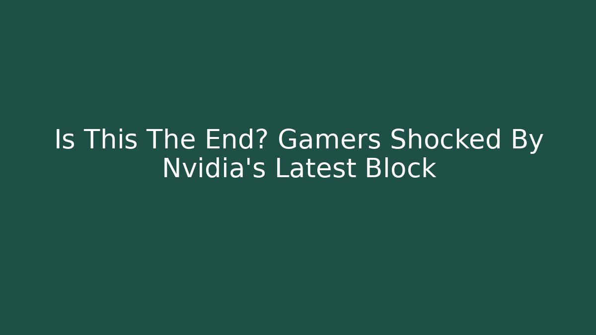 Is This The End? Gamers Shocked By Nvidia's Latest Block - Boomer Naturals