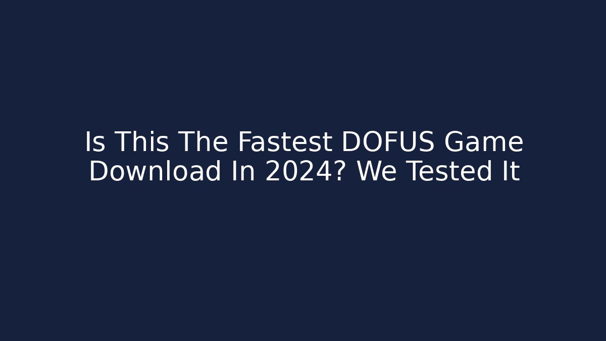 Is This The Fastest DOFUS Game Download In 2024? We Tested It