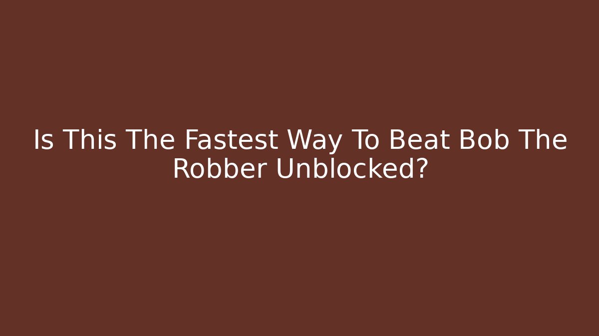 Is This The Fastest Way To Beat Bob The Robber Unblocked?