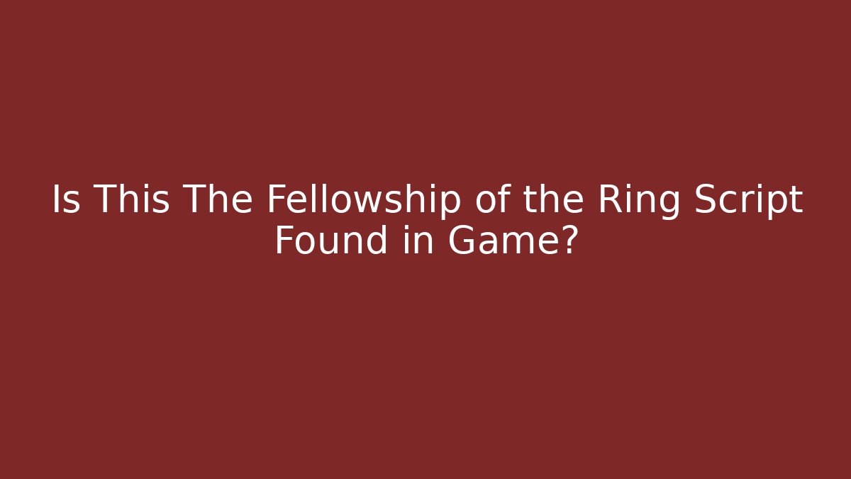 Is This The Fellowship of the Ring Script Found in Game?