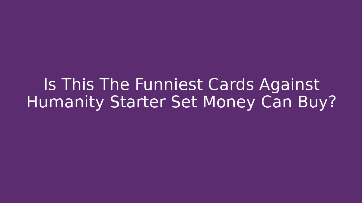 Is This The Funniest Cards Against Humanity Starter Set Money Can Buy? - Boomer Naturals