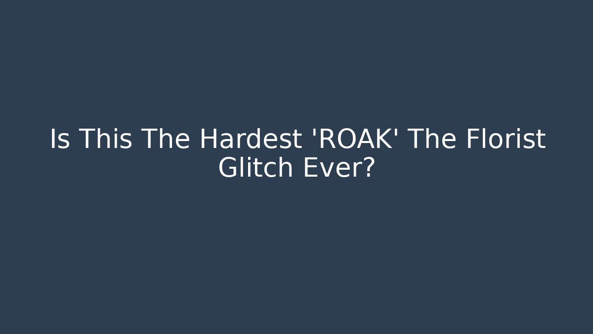 Is This The Hardest 'ROAK' The Florist Glitch Ever?