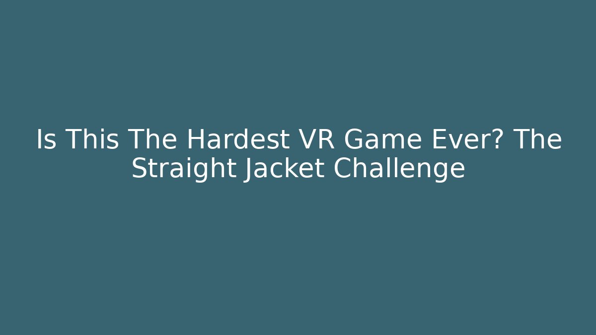 Is This The Hardest VR Game Ever? The Straight Jacket Challenge