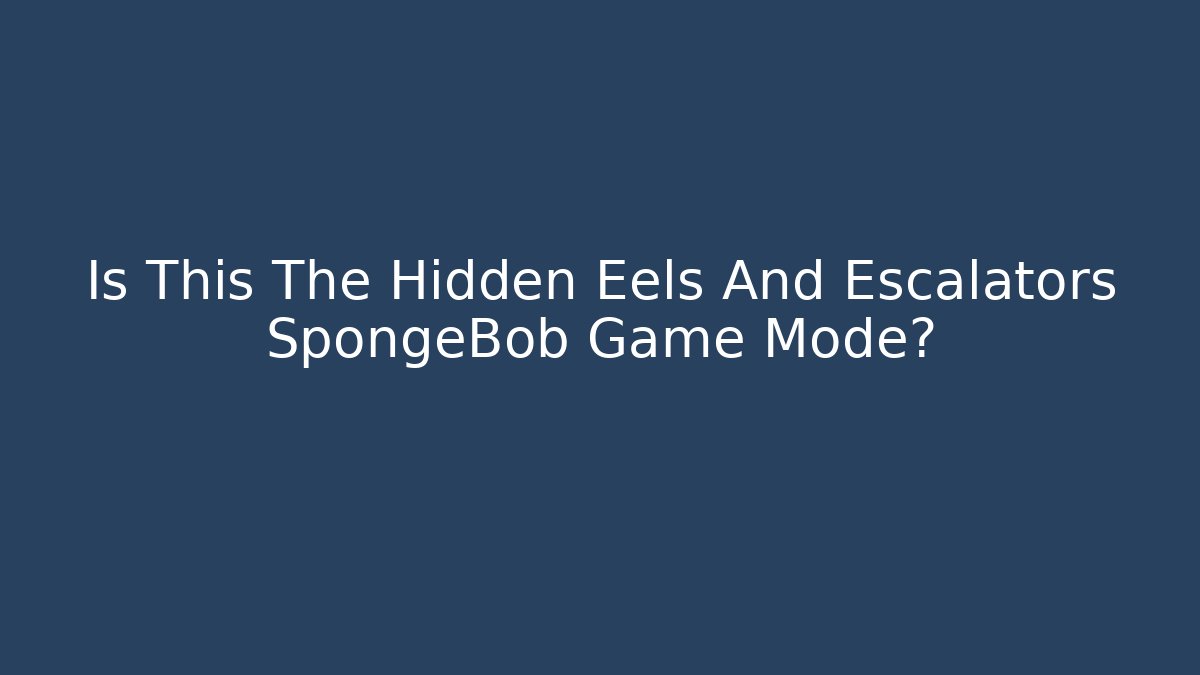 Is This The Hidden Eels And Escalators SpongeBob Game Mode? - Boomer Naturals