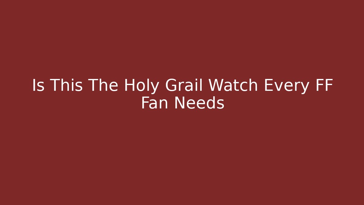 Is This The Holy Grail Watch Every FF Fan Needs