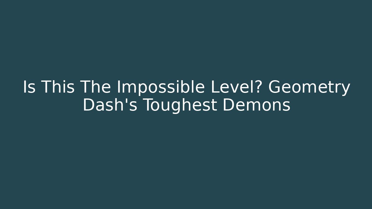 Is This The Impossible Level? Geometry Dash's Toughest Demons