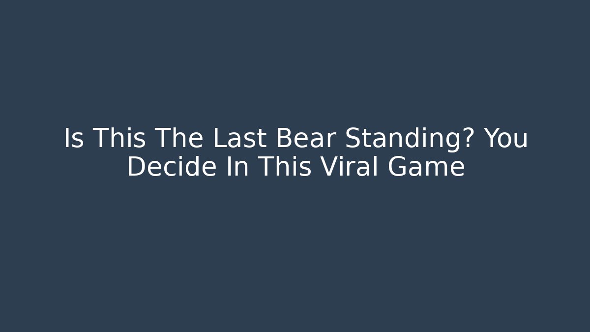 Is This The Last Bear Standing? You Decide In This Viral Game