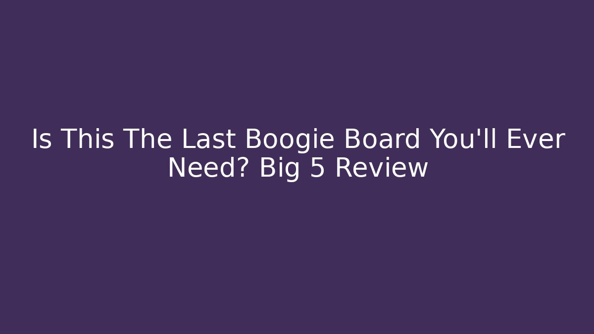 Is This The Last Boogie Board You’ll Ever Need? Big 5 Review