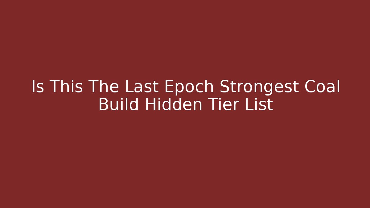 Is This The Last Epoch Strongest Coal Build Hidden Tier List