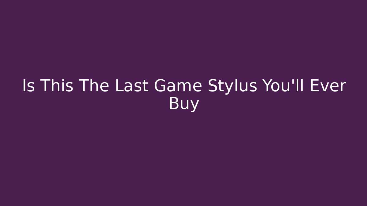 Is This The Last Game Stylus You'll Ever Buy
