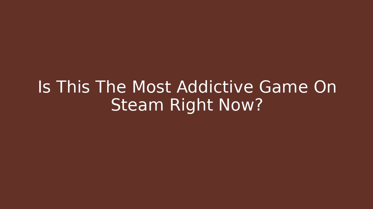 Is This The Most Addictive Game On Steam Right Now?