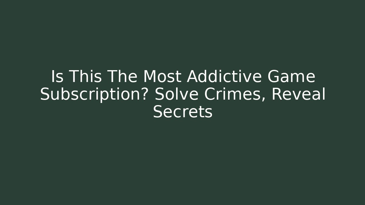 Is This The Most Addictive Game Subscription? Solve Crimes, Reveal Secrets
