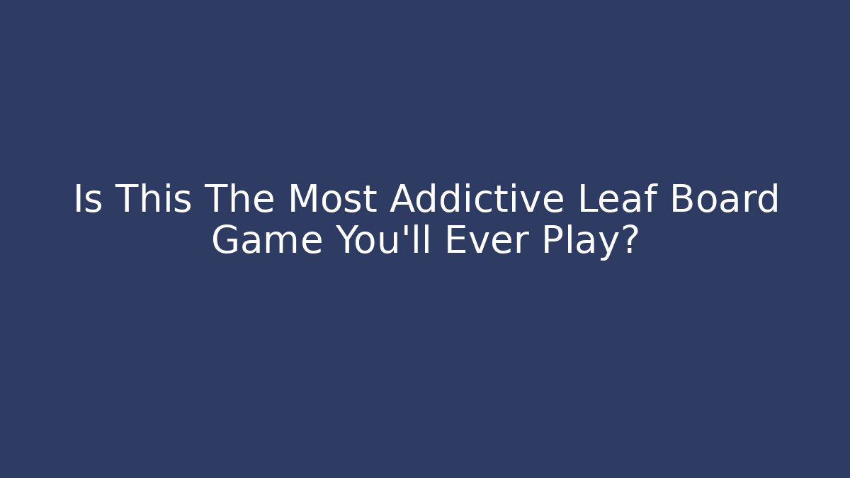 Is This The Most Addictive Leaf Board Game You’ll Ever Play?