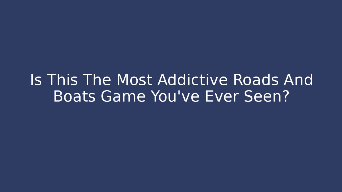 Is This The Most Addictive Roads And Boats Game You've Ever Seen?