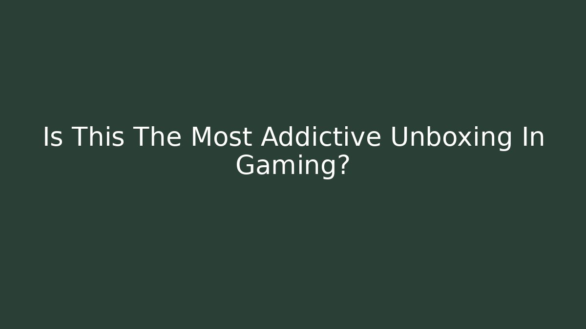 Is This The Most Addictive Unboxing In Gaming?