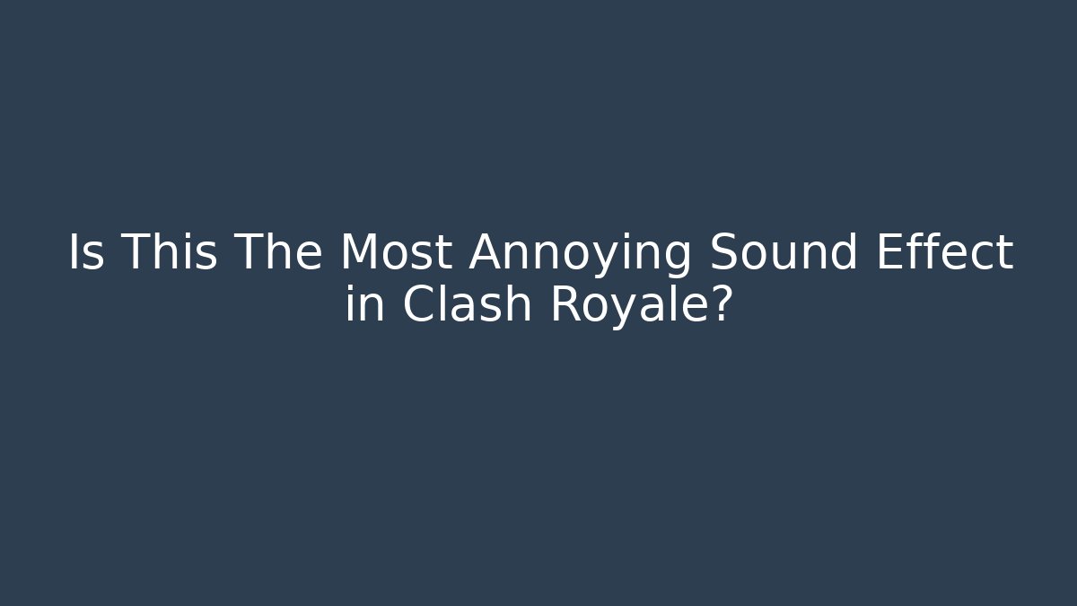 Is This The Most Annoying Sound Effect in Clash Royale?