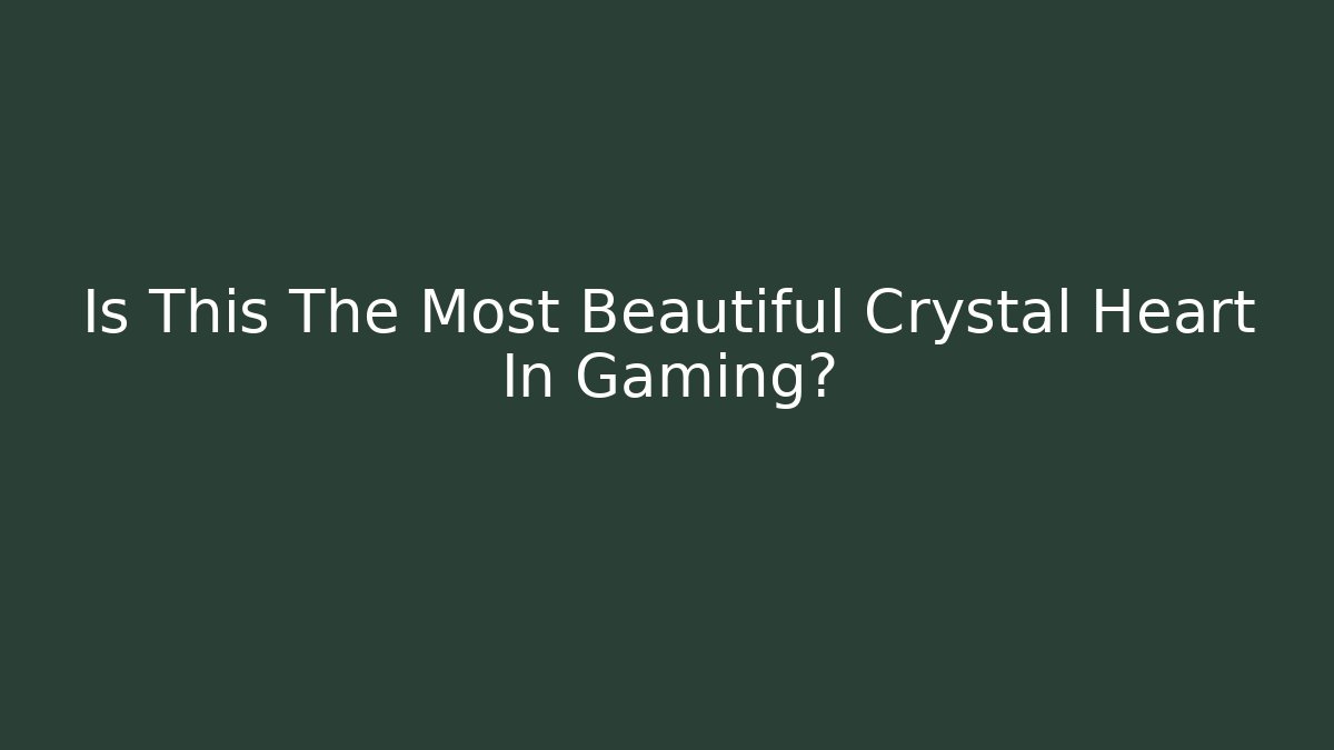 Is This The Most Beautiful Crystal Heart In Gaming?
