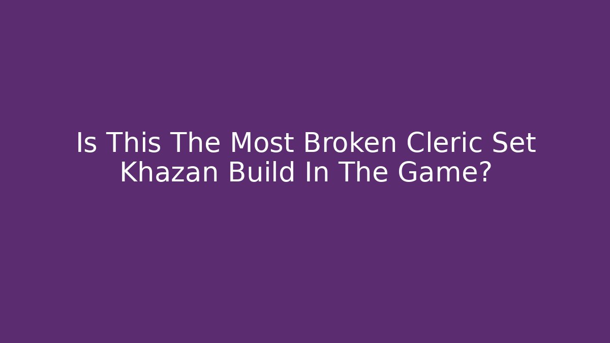 Is This The Most Broken Cleric Set Khazan Build In The Game?