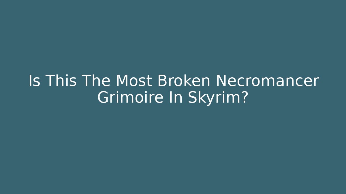Is This The Most Broken Necromancer Grimoire In Skyrim?