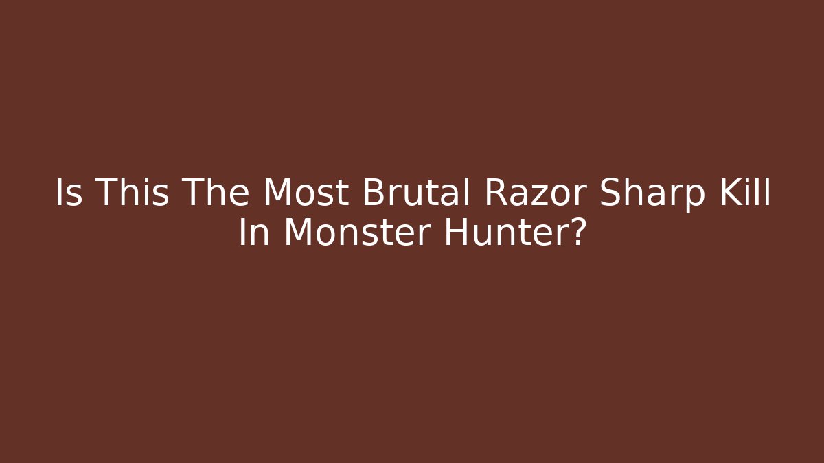 Is This The Most Brutal Razor Sharp Kill In Monster Hunter?