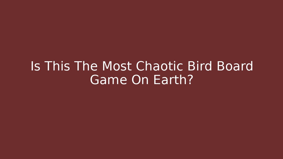 Is This The Most Chaotic Bird Board Game On Earth?