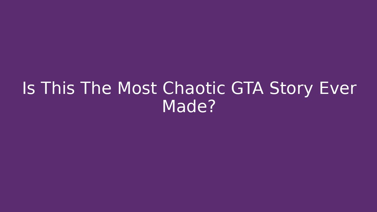 Is This The Most Chaotic GTA Story Ever Made?