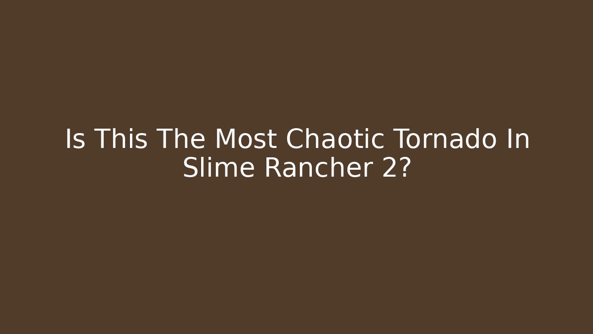 Is This The Most Chaotic Tornado In Slime Rancher 2?